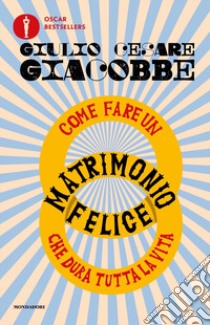 Come fare un matrimonio felice che dura tutta la vita libro di Giacobbe Giulio Cesare