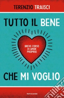 Tutto il bene che mi voglio. Breve corso di amor proprio libro di Traisci Terenzio