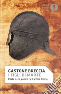 I figli di Marte. L'arte della guerra nell'antica Roma libro di Breccia Gastone