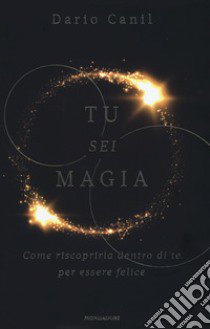 Tu sei magia. Come riscoprirla dentro di te per essere felice libro di Canil Dario