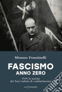 Fascismo anno zero. 1919: la nascita dei Fasci italiani di combattimento libro di Franzinelli Mimmo