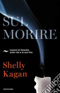 Sul morire. Lezioni di filosofia sulla vita e la sua fine libro di Kagan Shelly