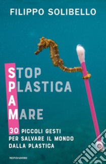 Spam. Stop plastica a mare. 30 piccoli gesti per salvare il mondo dalla plastica libro di Solibello Filippo