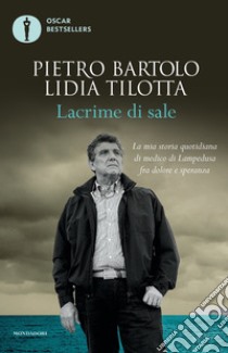 Lacrime di sale. La mia storia quotidiana di medico di Lampedusa fra dolore e speranza libro di Bartolo Pietro; Tilotta Lidia