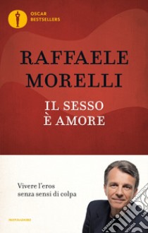 Il sesso è amore. Vivere l'eros senza sensi di colpa libro di Morelli Raffaele