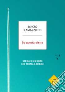 Su questa pietra. Storia di un uomo che andava a morire libro di Ramazzotti Sergio