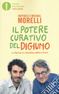 Il potere curativo del digiuno. La pratica che rigenera corpo e mente libro di Morelli Raffaele; Morelli Michael