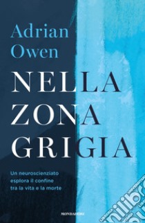 Nella zona grigia. Un neuroscienziato esplora il confine tra la vita e la morte libro di Owen Adrian