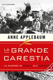 La grande carestia. La guerra di Stalin all'Ucraina libro di Applebaum Anne