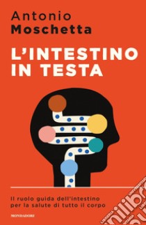 L'intestino in testa. Il ruolo guida dell'intestino per la salute di tutto il corpo libro di Moschetta Antonio