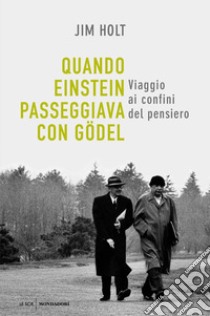 Quando Einstein passeggiava con Gödel. Viaggio ai confini del pensiero libro di Holt Jim