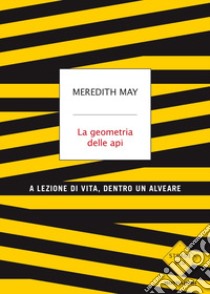 La geometria delle api. A lezione di vita, dentro un alveare libro di May Meredith