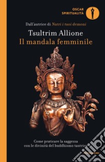 Il mandala femminile. Come praticare la saggezza con le divinità del buddhismo tantrico libro di Allione Tsultrim