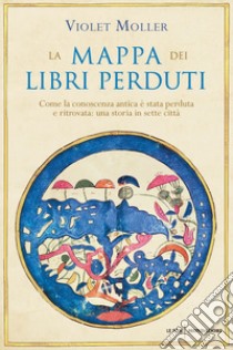 La mappa dei libri perduti. Come la conoscenza antica è stata perduta e ritrovata: una storia in sette città libro di Moller Violet