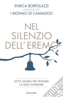 Nel silenzio dell'eremo. Sette giorni per trovare la pace interiore libro di Bortolazzi Enrica; Monaci di Camaldoli