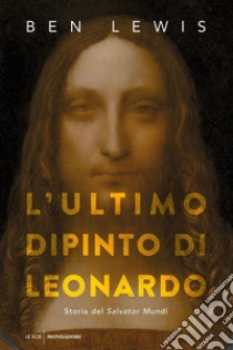 L'ultimo dipinto di Leonardo. Storia del «Salvator Mundi» libro di Lewis Ben