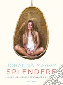 Splendere. Piccoli incantesimi per brillare ogni giorno libro di Maggy Johanna