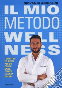 Il mio metodo Wellness. I quattro pilastri per un corpo sano, tonico e senza dolori libro di Angiolini Giovanni