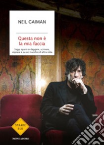 Questa non è la mia faccia. Saggi sparsi su leggere, scrivere, sognare e su un mucchio di altra roba libro di Gaiman Neil