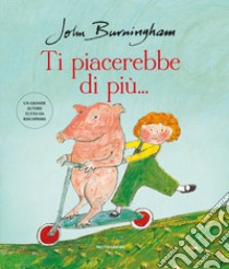 Ti piacerebbe di più.... Ediz. a colori libro di Burningham John