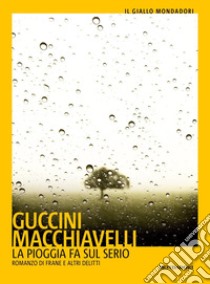 La pioggia fa sul serio. Romanzo di frane e altri delitti libro di Guccini Francesco; Macchiavelli Loriano