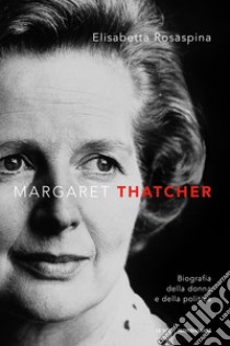 Margaret Thatcher. Biografia della donna e della politica libro di Rosaspina Elisabetta