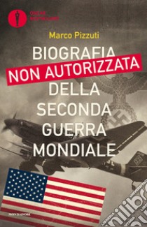 Biografia non autorizzata della seconda guerra mondiale libro di Pizzuti Marco