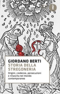 Storia della stregoneria. Origini, credenze, persecuzioni e rinascita nel mondo contemporaneo libro di Berti Giordano