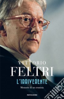 L'irriverente. Memorie di un cronista libro di Feltri Vittorio