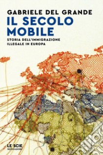 Il secolo mobile. Storia dell'immigrazione illegale in Europa libro di Del Grande Gabriele