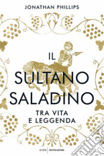 Il sultano Saladino. Tra vita e leggenda libro di Phillips Jonathan