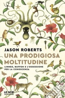 Una prodigiosa moltitudine. Linneo, Buffon e l'ossessione per la conoscenza libro di Roberts Jason