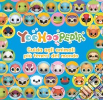 Yoohoopedia. Guida agli animali più teneri del mondo. Ediz. a colori libro