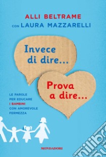 Invece di dire... Prova a dire... Le parole per educare i bambini con amorevole fermezza libro di Beltrame Alli; Mazzarelli Laura