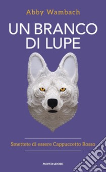 Un branco di lupe. Smettete di essere Cappuccetto Rosso libro di Wambach Abby