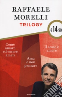 Trilogy: Ama e non pensare-Il sesso è amore. Vivere l'eros senza sensi di colpa-Come amare ed essere amati libro di Morelli Raffaele