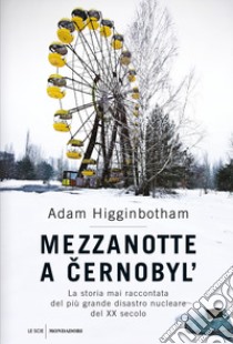 Mezzanotte a Cernobyl'. La storia mai raccontata del più grande disastro nucleare del XX secolo libro di Higginbotham Adam