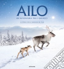 Aïlo. Un'avventura tra i ghiacci. La storia con le immagini del film. Ediz. illustrata libro