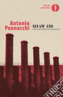 Shaw 150. Storie di fabbriche e dintorni libro di Pennacchi Antonio