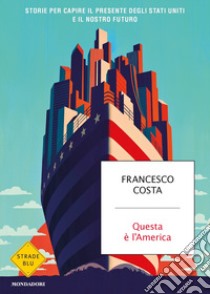 Questa è l'America. Storie per capire il presente degli Stati Uniti e il nostro futuro libro di Costa Francesco