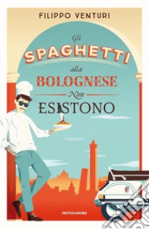 Gli spaghetti alla bolognese non esistono libro di Venturi Filippo