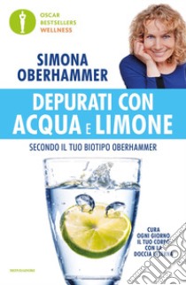 Depurati con acqua e limone secondo il tuo biotipo Oberhammer. Il rimedio naturale quotidiano utilizzato con successo da migliaia di persone libro di Oberhammer Simona