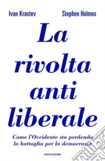 La rivolta antiliberale. Come l'Occidente sta perdendo la battaglia per la democrazia libro di Krastev Ivan; Holmes Stephen