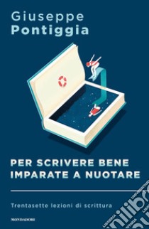 Per scrivere bene imparate a nuotare. Trentasette lezioni di scrittura libro di Pontiggia Giuseppe