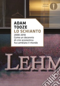 Lo schianto. 2008-2018. Come un decennio di crisi economica ha cambiato il mondo libro di Tooze Adam