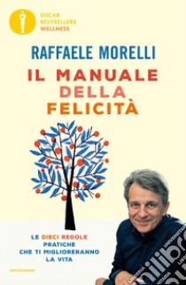 Il manuale della felicità. Le dieci regole pratiche che ti miglioreranno la vita libro di Morelli Raffaele