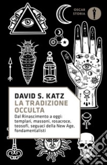 La tradizione occulta. Dal Rinascimento a oggi: Templari, Massoni, Rosacroce, teosofi, seguaci della New Age, fondamentalisti libro di Katz David S.