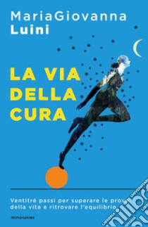 La via della cura. Ventitré passi per superare le prove della vita e ritrovare l'equilibrio libro di Luini Mariagiovanna