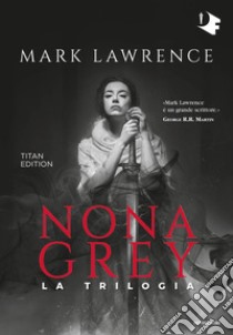 Nona Grey. La trilogia. Titan edition libro di Lawrence Mark