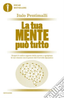 La tua mente può tutto. Scopri il codice segreto della mente e sprigiona le tue risorse con il potere del cervello quantico libro di Pentimalli Italo